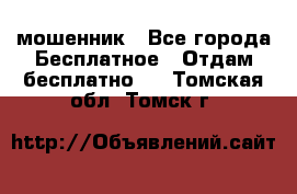 мошенник - Все города Бесплатное » Отдам бесплатно   . Томская обл.,Томск г.